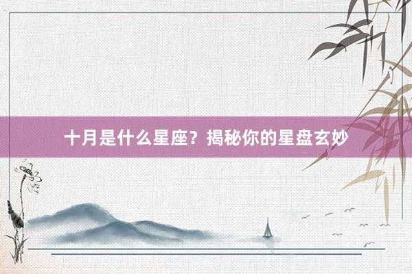 十月是什么星座？揭秘你的星盘玄妙