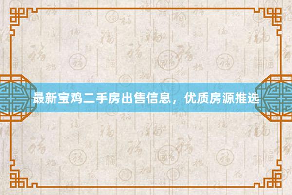 最新宝鸡二手房出售信息，优质房源推选